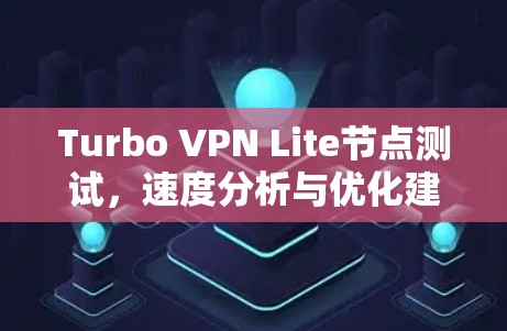 Turbo VPN Lite节点测试，速度分析与优化建议