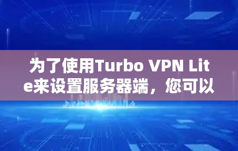 为了使用Turbo VPN Lite来设置服务器端，您可以按照以下步骤进行