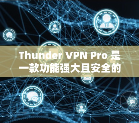 Thunder VPN Pro 是一款功能强大且安全的网络隔离和流量控制服务。如果您想注册并使用Thunder VPN Pro，以下是一份详细的使用说明和步骤