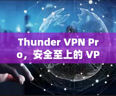 Thunder VPN Pro，安全至上的 VPN 解决方案