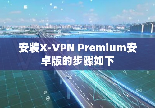 安装X-VPN Premium安卓版的步骤如下