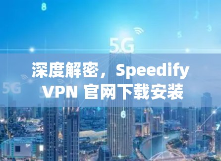 深度解密,Speedify VPN 官网下载安装 深度解密,Speedify VPN 官网下载安装