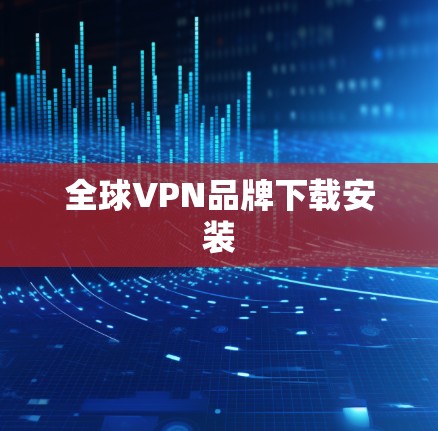 全球VPN品牌下载安装