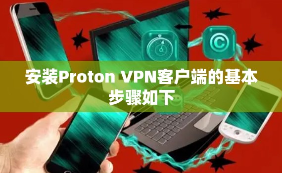 安装Proton VPN客户端的基本步骤如下