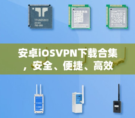 安卓iOSVPN下载合集，安全、便捷、高效