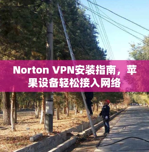 Norton VPN安装指南，苹果设备轻松接入网络