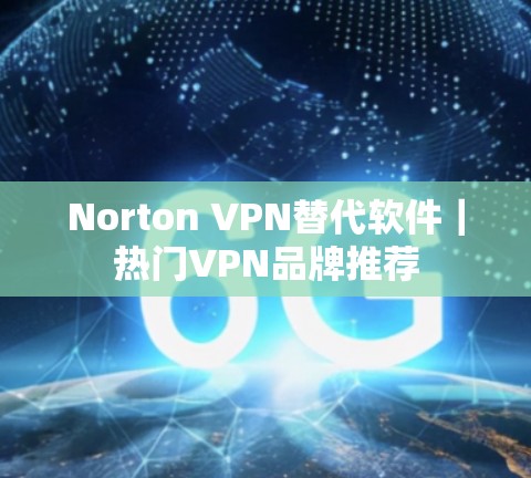 Norton VPN替代软件｜热门VPN品牌推荐