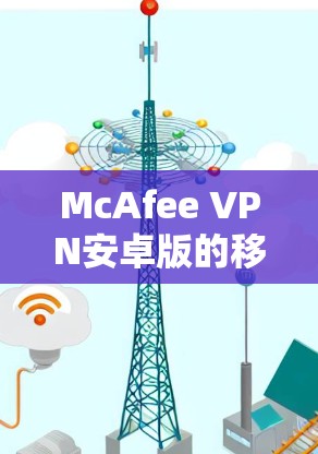 McAfee VPN安卓版的移动端连接指南如下
