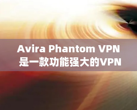 Avira Phantom VPN 是一款功能强大的VPN软件，支持多种协议（如 1，Zap，TTP 等）以下是使用 Avira Phantom VPN 的官方下载和教程