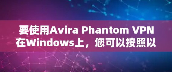要使用Avira Phantom VPN在Windows上，您可以按照以下步骤进行配置