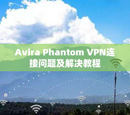 Avira Phantom VPN连接问题及解决教程