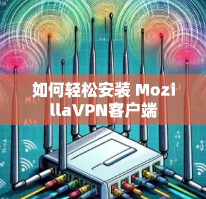 如何轻松安装 MozillaVPN客户端