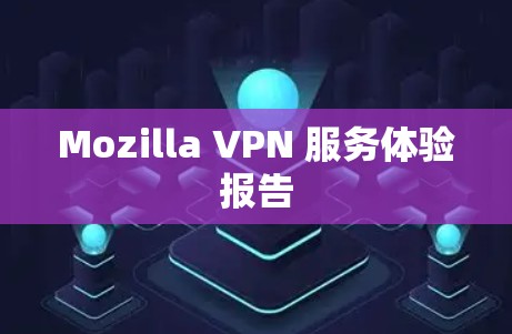 Mozilla VPN 服务体验报告 Mozilla VPN 服务体验报告