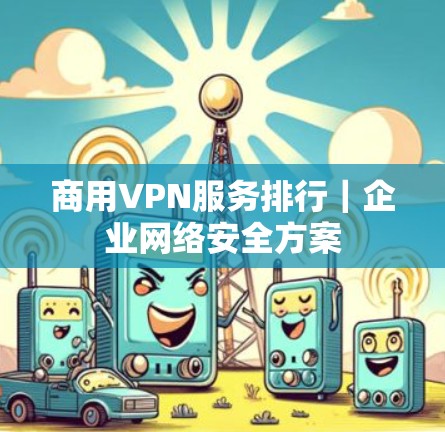 商用VPN服务排行｜企业网络安全方案