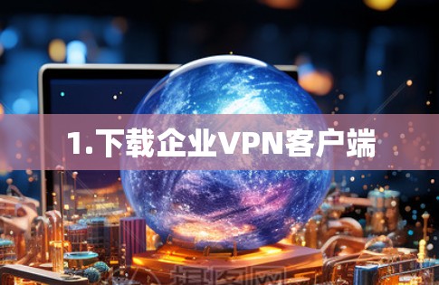 1.下载企业VPN客户端