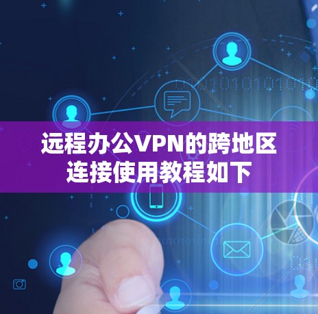 远程办公VPN的跨地区连接使用教程如下