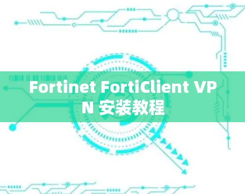 Fortinet FortiClient VPN 安装教程