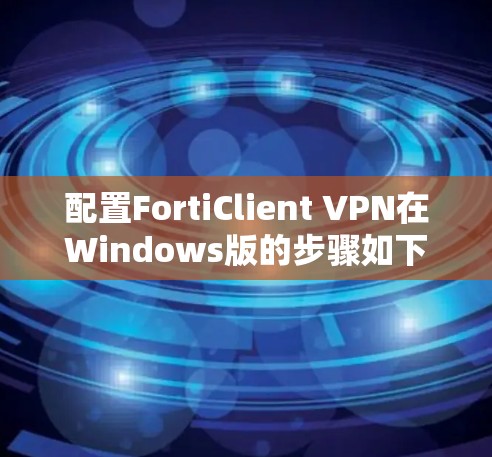 配置FortiClient VPN在Windows版的步骤如下