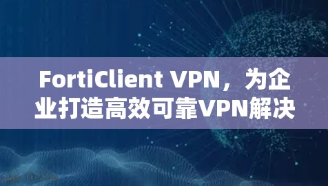 FortiClient VPN，为企业打造高效可靠VPN解决方案