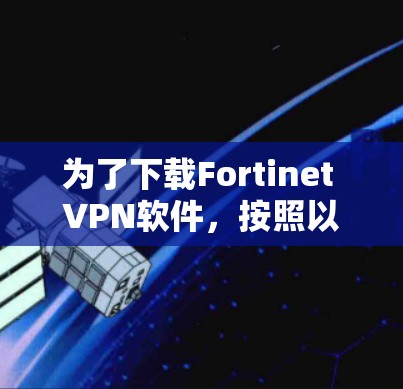 为了下载Fortinet VPN软件，按照以下步骤操作