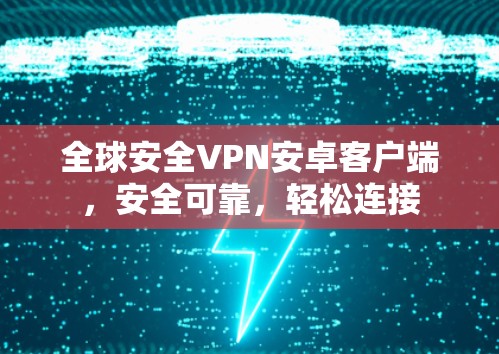 全球安全VPN安卓客户端，安全可靠，轻松连接