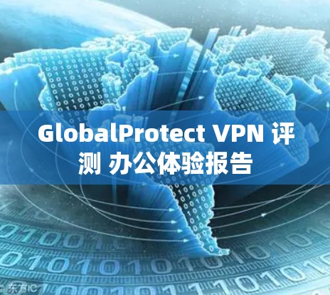 GlobalProtect VPN 评测 办公体验报告