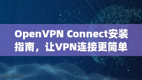 OpenVPN Connect安装指南，让VPN连接更简单