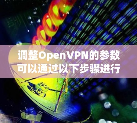 调整OpenVPN的参数可以通过以下步骤进行，以优化性能和平衡安全性和连接稳定性