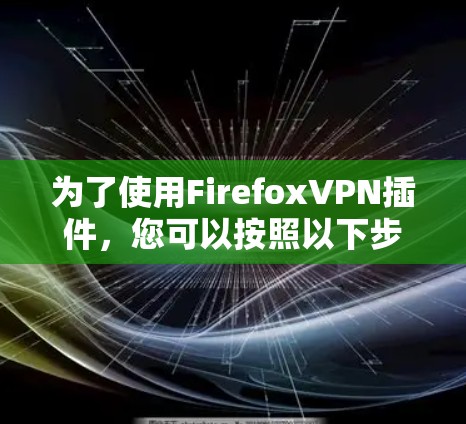 为了使用FirefoxVPN插件，您可以按照以下步骤操作