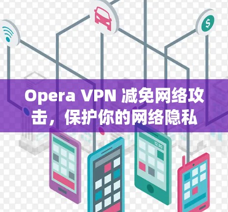 Opera VPN 减免网络攻击，保护你的网络隐私与数据安全