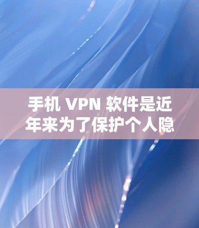 手机 VPN 软件是近年来为了保护个人隐私而开发的工具，提供安全的网络连接服务。以下是安卓和iOS两个主要品牌VPN软件的评测，涵盖功能、安全性和使用体验等方面