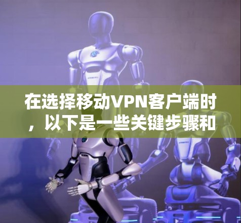 在选择移动VPN客户端时，以下是一些关键步骤和推荐