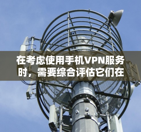 在考虑使用手机VPN服务时，需要综合评估它们在速度稳定性和安全性上的表现，以选择最适合的解决方案。以下是一个清晰的总结和建议