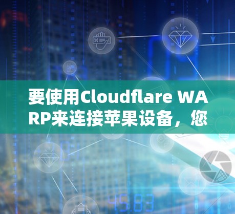 要使用Cloudflare WARP来连接苹果设备，您可以按照以下步骤操作
