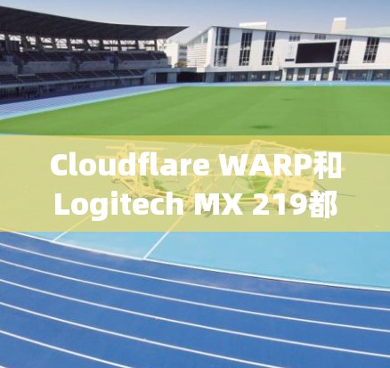 Cloudflare WARP和Logitech MX 219都是Cloudflare公司运营的VPN软件，但它们在多个方面有所不同，适合不同的用户需求。以下是对它们的详细对比