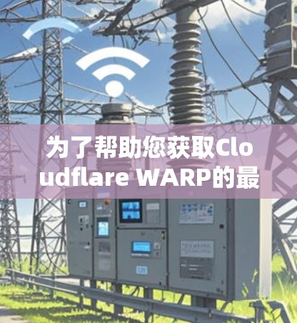 为了帮助您获取Cloudflare WARP的最新版本，以下是详细的步骤和更新说明