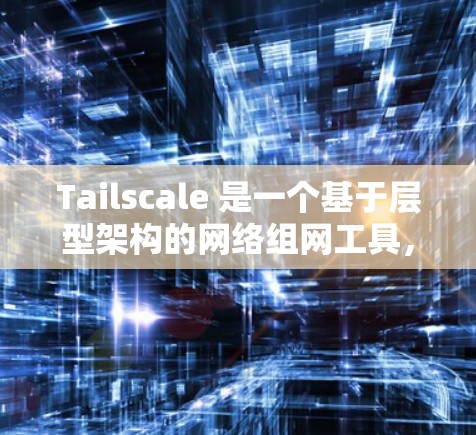 Tailscale 是一个基于层型架构的网络组网工具，专注于构建和管理网络组，包括本地网络组、组网、层组层等。以下是关于Tailscale网络组网的详细说明