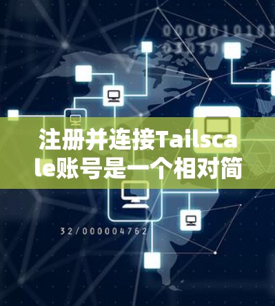 注册并连接Tailscale账号是一个相对简单的过程，以下是详细的步骤指南