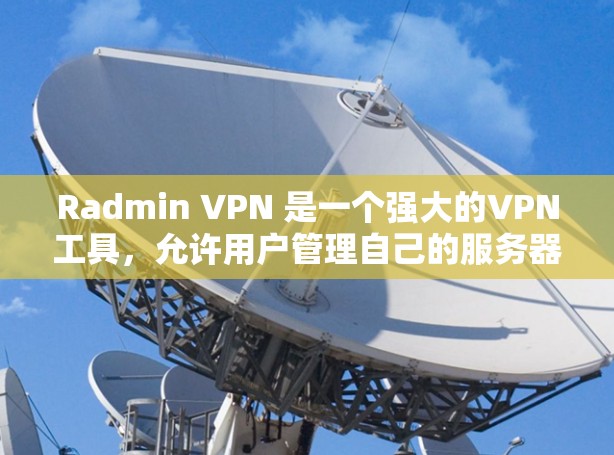 Radmin VPN 是一个强大的VPN工具，允许用户管理自己的服务器和用户。以下是一个详细的步骤指南，帮助你顺利使用 Radmin VPN