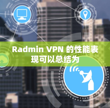 Radmin VPN 的性能表现可以总结为