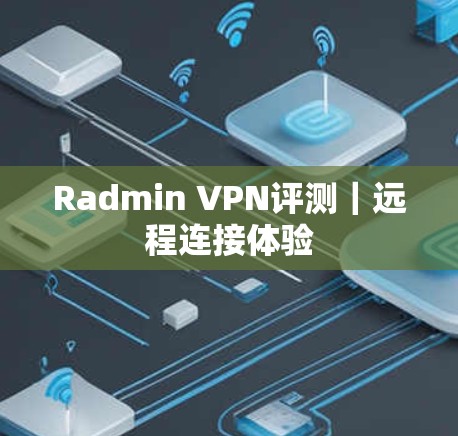 Radmin VPN评测｜远程连接体验