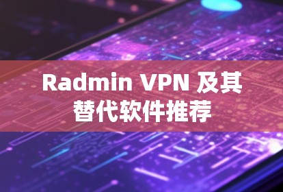 Radmin VPN 及其替代软件推荐
