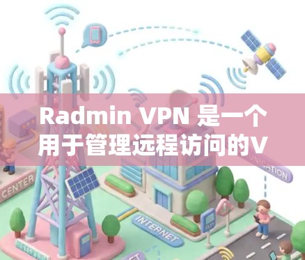 Radmin VPN 是一个用于管理远程访问的VPN客户端，允许用户在本地电脑上配置和管理多个VPN连接。以下是逐步的下载和安装指南