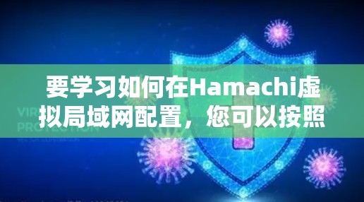 要学习如何在Hamachi虚拟局域网配置，您可以按照以下步骤进行