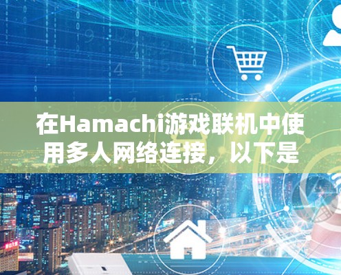 在Hamachi游戏联机中使用多人网络连接，以下是详细的步骤指南