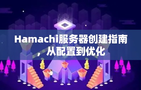 Hamachi服务器创建指南，从配置到优化