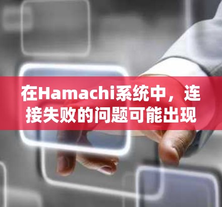 在Hamachi系统中，连接失败的问题可能出现在软件、硬件、网络或物理连接等方面。以下是一些常见的故障原因和解决方案