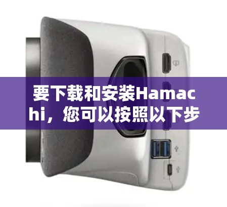要下载和安装Hamachi，您可以按照以下步骤进行