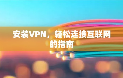 安装VPN，轻松连接互联网的指南