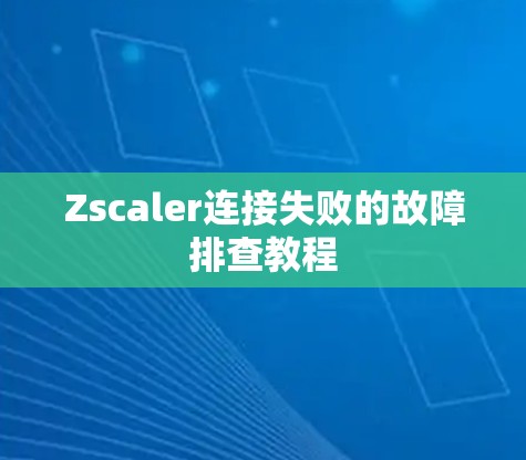 Zscaler连接失败的故障排查教程